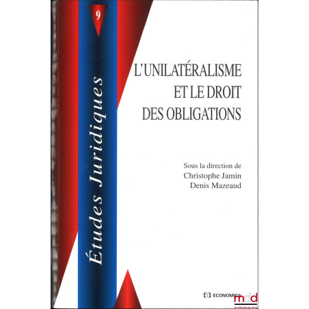 L’UNILATÉRALISME ET LE DROIT DES OBLIGATIONS, sous la direction de Christophe Jamin et Denis Mazeaud, coll. Études juridiques...