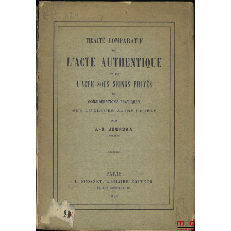 TRAITÉ COMPARATIF DE L’ACTE AUTHENTIQUE ET DE L’ACTE SOUS SEINGS PRIVÉS et considérations pratiques sur quelques actes usuels