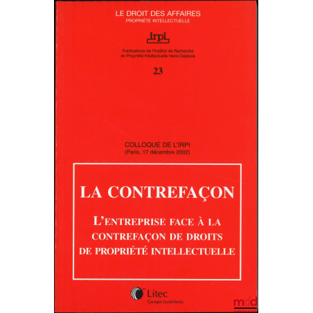 LA CONTREFAÇON, L’Entreprise face à la contrefaçon de droits de propriété intellectuelle, Colloque de l’IRPI, Paris, 17 décem...