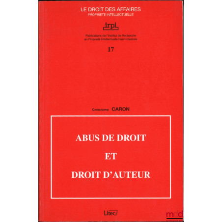 ABUS DE DROIT ET DROIT D’AUTEUR, Avant-propos d’André Françon, Publications de l’Institut de Recherche en Propriété Intellect...