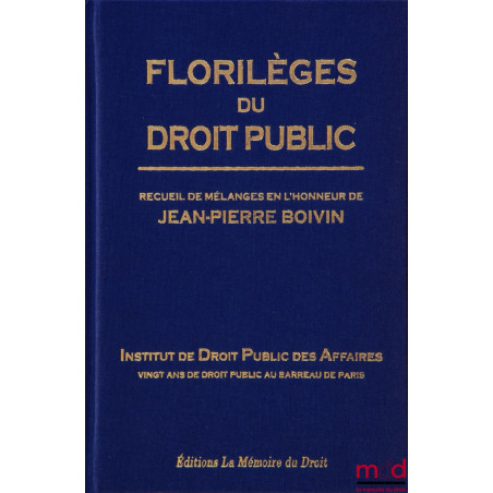 FLORILÈGES DU DROIT PUBLICRecueil de Mélanges en l’honneur de Jean-Pierre BOIVINInstitut de Droit Public des AffairesVing...