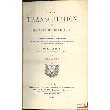 DE LA TRANSCRIPTION EN MATIÈRE HYPOTHÉCAIRE, OU EXPLICATION DE LA LOI DU 23 MARS 1855 ET DES DISPOSITIONS DU CODE NAPOLÉON RE...