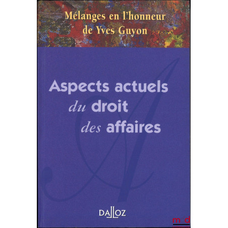 ASPECTS ACTUELS DU DROIT DES AFFAIRES, Mélanges en l’honneur de Yves Guyon