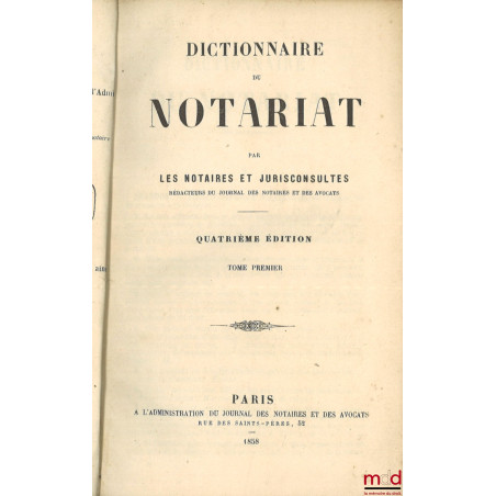 DICTIONNAIRE DU NOTARIAT par les Notaires et Jurisconsultes rédacteurs du Journal des Notaires et des Avocats, 4e éd.