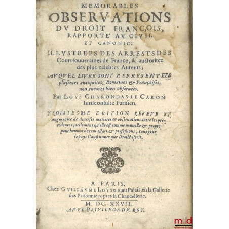 MÉMORABLES OBSERVATIONS DU DROIT FRANÇOIS, RAPPORTÉ AU CIVIL ET CANONIC : Illustrées des arrests des Cours souveraines de Fra...