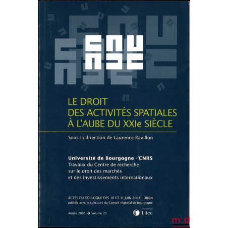 LE DROIT DES ACTIVITÉS SPATIALES À L?AUBE DU XXIe SIÈCLE, Actes du colloque des 10 et 11 juin 2004 - Dijon, Laurence Ravillon...