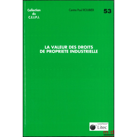 LA VALEUR DES DROITS DE PROPRIÉTÉ INDUSTRIELLE, Journée d?étude en l?honneur du Professeur Albert Chavanne organisé par le Ce...