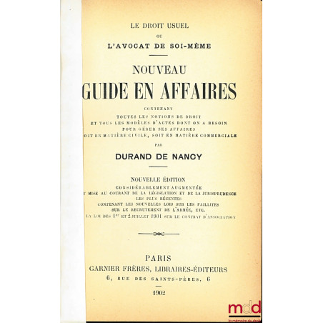 LE DROIT USUEL ou L?AVOCAT DE SOI-MÊME. NOUVEAU GUIDE EN AFFAIRES contenant toutes les notions de droit et tous les modèles d...