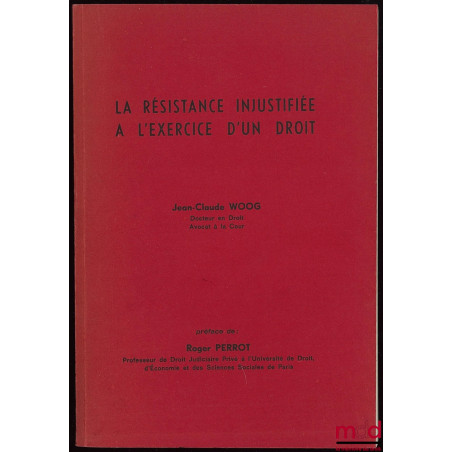 LA RÉSISTANCE INJUSTIFIÉE À L’EXERCICE D’UN DROIT, Préface de R. Perrot