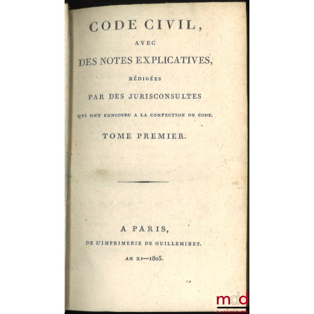 CODE CIVIL AVEC DES NOTES EXPLICATIVES RÉDIGÉES PAR DES JURISCONSULTES QUI ONT CONCOURU À LA CONFECTION DU CODE ;– Tableau d...