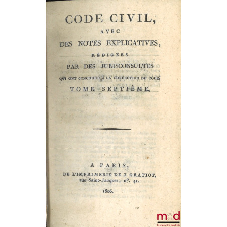 CODE CIVIL AVEC DES NOTES EXPLICATIVES RÉDIGÉES PAR DES JURISCONSULTES QUI ONT CONCOURU À LA CONFECTION DU CODE ;– Tableau d...