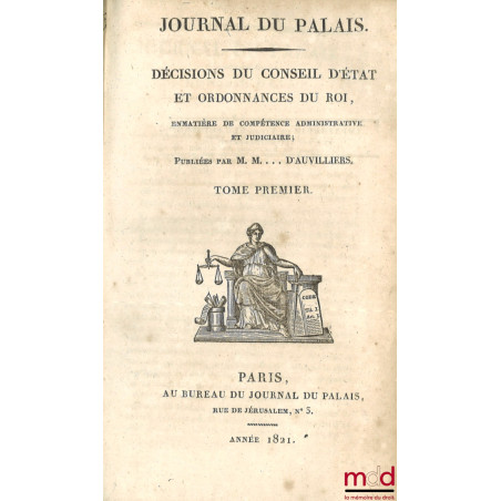 JOURNAL DU PALAIS. DÉCISIONS DU CONSEIL D?ÉTAT ET ORDONNANCES DU ROI, en matière de compétence administrative et judiciaire, ...