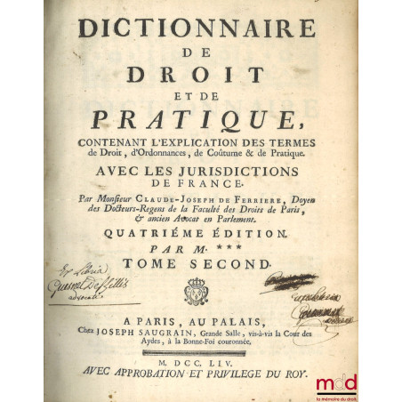 DICTIONNAIRE DE DROIT ET DE PRATIQUE CONTENANT L’EXPLICATION DES TERMES DE DROIT, D’ORDONNANCES, DE COUTUME & DE PRATIQUE AVE...