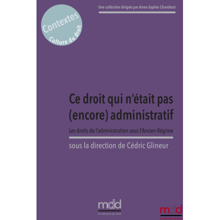 CE DROIT QUI N?ÉTAIT PAS (ENCORE) ADMINISTRATIF.Les droits de l?administration sous l?Ancien Régime,Sous la direction de C...