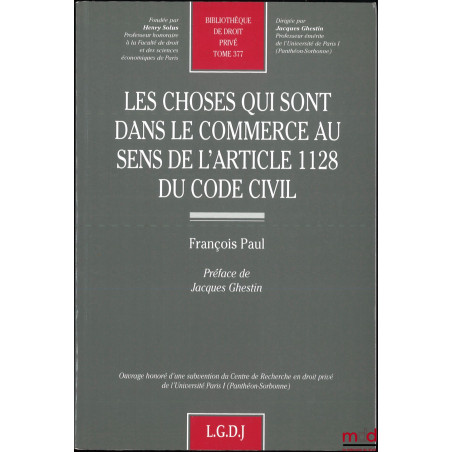 LES CHOSES QUI SONT DANS LE COMMERCE AU SENS DE L’ARTICLE 1128 DU CODE CIVIL, Préface de Jacques Ghestin, Bibl. de droit priv...