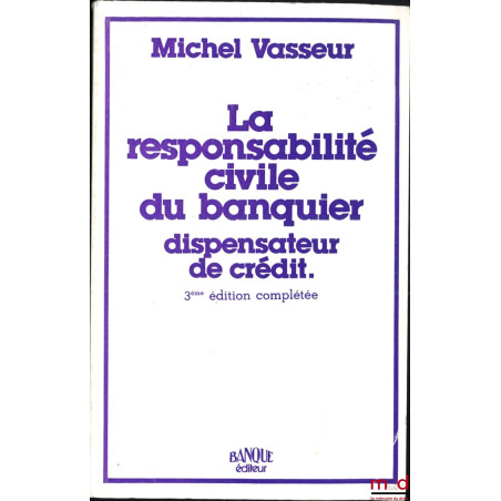 LA RESPONSABILITÉ CIVILE DU BANQUIER DISPENSATEUR DE CRÉDIT, 3e éd. complétée