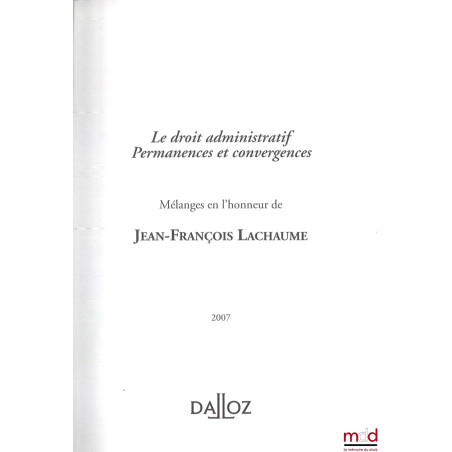 LE DROIT ADMINISTRATIF : PERMANENCES ET CONVERGENCES, Mélanges en l’honneur de Jean-François Lachaume, Préface de Philippe Ar...