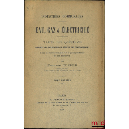 INDUSTRIES COMMUNALES ; EAU, GAZ & ÉLECTRICITÉ, Traité des questions relatives aux exploitations en régie ou par concessionna...