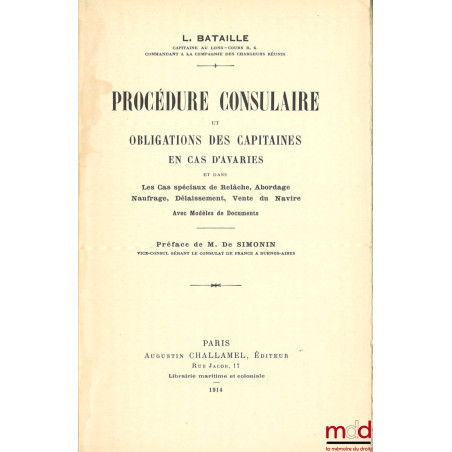 PROCÉDURE CONSULAIRE ET OBLIGATIONS DES CAPITAINES EN CAS D?AVARIES, Et dans Les cas spéciaux de Relâche, Abordage, Naufrage,...