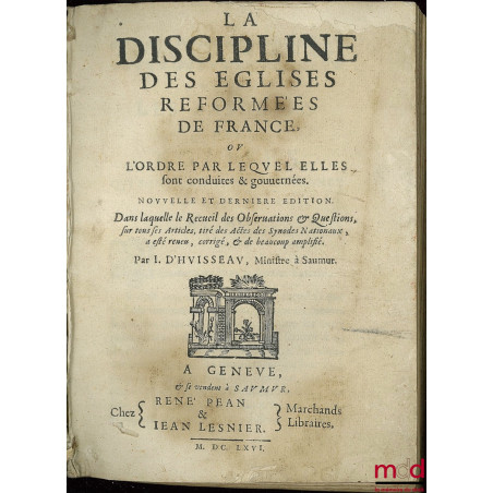 LA DISCIPLINE DES ÉGLISES RÉFORMÉES DE FRANCE ou L?ORDRE PAR LEQUEL ELLES SONT CONDUITES & GOUVERNÉES. Nouvelle et dernière é...