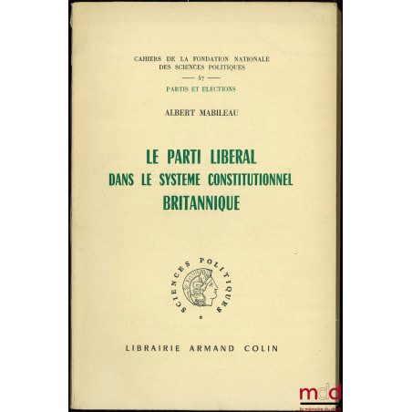 LE PARTI LIBÉRAL DANS LE SYSTÈME CONSTITUTIONNEL BRITANNIQUE, coll. Cahiers de la Fond. nat. des sc. po., Partis et élections...