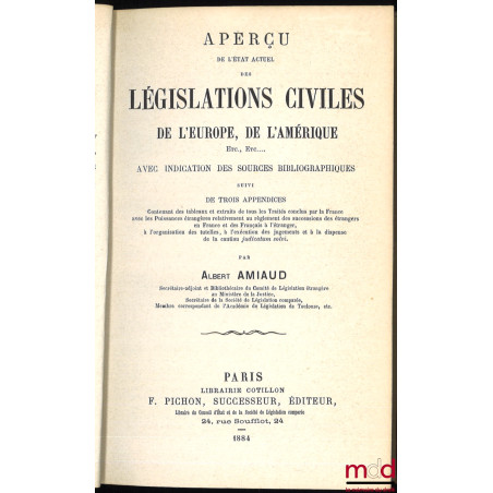 APERÇU DE L?ÉTAT ACTUEL DES LÉGISLATIONS CIVILES DE L?EUROPE, DE L?AMÉRIQUE, ETC? avec indication des sources bibliographique...