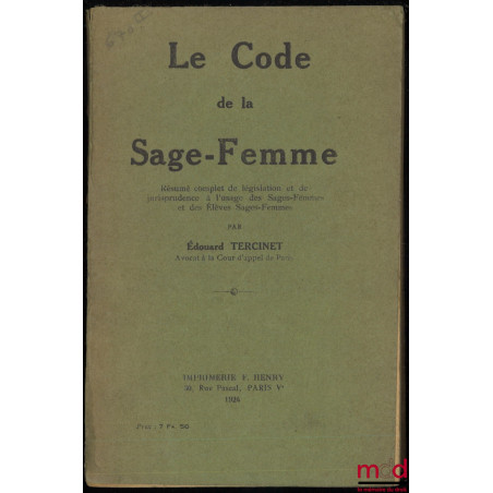 LE CODE DE LA SAGE-FEMME. Résumé complet de législation et de jurisprudence à l?usage des Sages-femmes et des Élèves Sages-Fe...