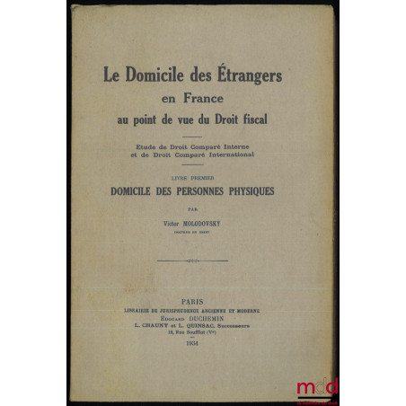 LE DOMICILE DES ÉTRANGERS EN FRANCE AU POINT DE VUE DU DROIT FISCAL. Étude de Droit Comparé Interne et de Droit Comparé Inter...