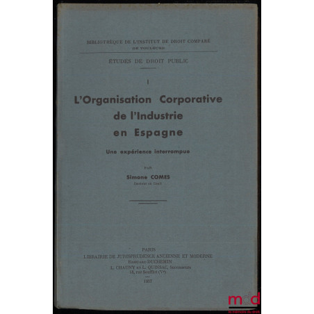 L?ORGANISATION CORPORATIVE DE L?INDUSTRIE EN ESPAGNE. Une expérience interrompue, Bibliothèque de l?Institut de Droit Comparé...