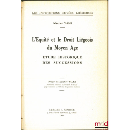 L?ÉQUITÉ ET LE DROIT LIÉGEOIS DU MOYEN ÂGE, Étude historique des successions, Préface de Maurice Wille, Les Institutions priv...