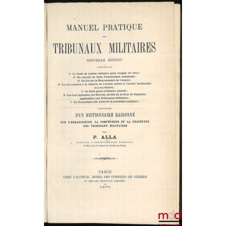 MANUEL PRATIQUES DES TRIBUNAUX MILITAIRES. Nouvlle éd. contenant : 1° Le Code de justice militaire pour l?Armée de Terre ; 2°...