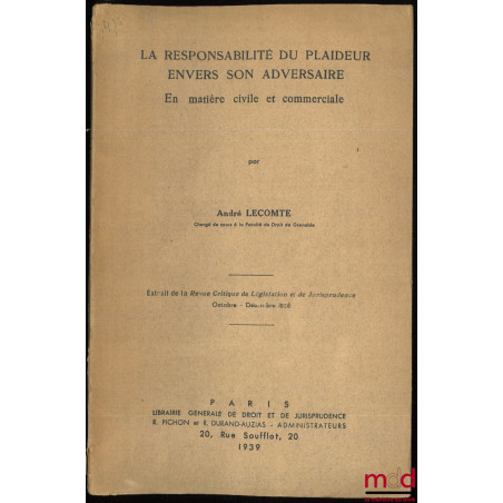 LA RESPONSABILITÉ DU PLAIDEUR ENVERS SON ADVERSAIRE EN MATIÈRE CIVILE ET COMMERCIALE. Extrait de la Revue Critique de Législa...