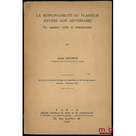 LA RESPONSABILITÉ DU PLAIDEUR ENVERS SON ADVERSAIRE EN MATIÈRE CIVILE ET COMMERCIALE. Extrait de la Revue Critique de Législa...