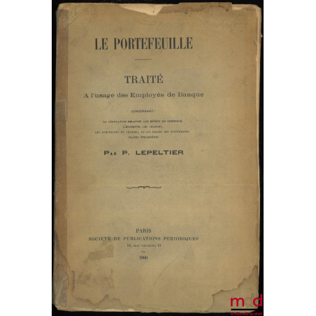 LE PORTEFEUILLE. TRAITÉ à l?usage des Employés de Banque concernant : la législation relative aux effets de commerce, l?escom...