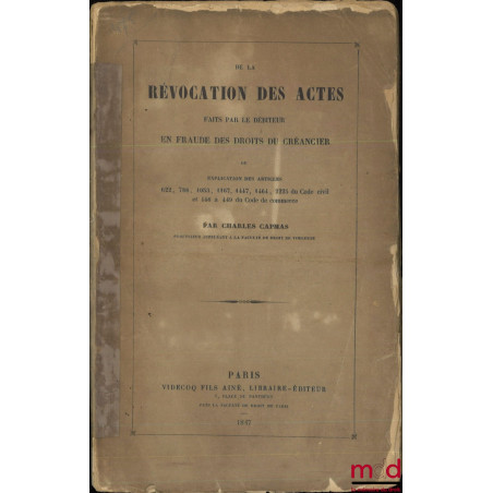 DE LA RÉVOCATION DES ACTES FAITS PAR LE DÉBITEUR EN FRAUDE DES DROITS DU CRÉANCIER OU EXPLICATION DES ARTICLES 622, 788, 1053...