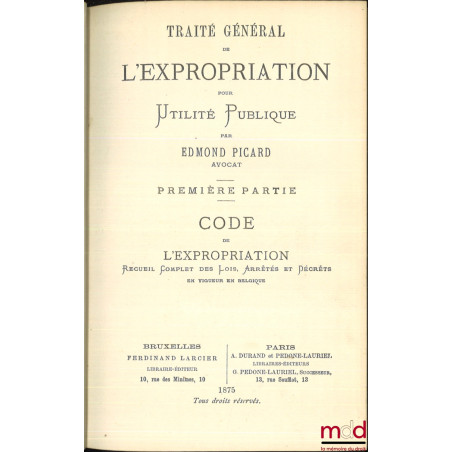 TRAITÉ GÉNÉRAL DE L?EXPROPRIATION POUR UTILITÉ PUBLIQUE :1re partie : CODE DE L?EXPROPRIATION, Recueil complet des lois, arr...