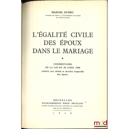 L?ÉGALITÉ CIVILE DES ÉPOUX DANS LE MARIAGE, Commentaire de la loi du 30 avril 1958 relative aux droits et devoirs respectifs ...