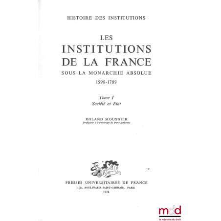 LES INSTITUTIONS DE LA FRANCE SOUS LA MONARCHIE ABSOLUE 1578-1789, t. I : Société et État, t. II : Les organes de l?État et l...