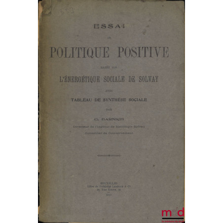 ESSAI DE POLITIQUE POSITIVE BASÉE SUR L’ÉNERGÉTIQUE SOCIALE DE SOLVAY AVEC TABLEAU DE SYNTHÈSE SOCIALE