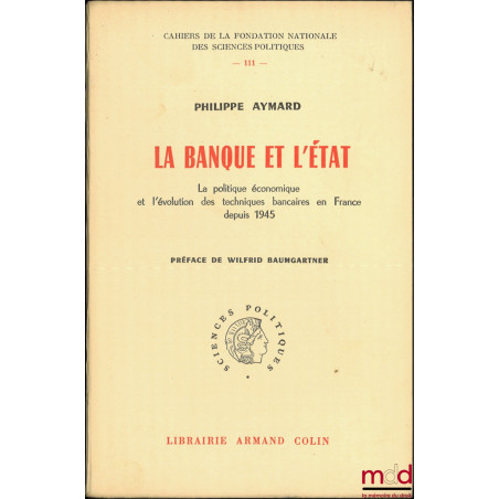 LA BANQUE ET L?ÉTAT, La politique économique et l?évolution des techniques bancaires en France depuis 1945, Préface de Wilfri...