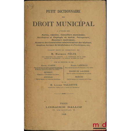 PETIT DICTIONNAIRE DE DROIT MUNICIPAL à l?usage des Maires, Adjoints, Conseillers municipaux, Secrétaires et Employés de mair...