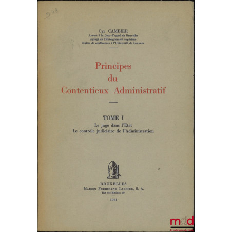 PRINCIPES DU CONTENTIEUX ADMINISTRATIF, t. I : Le juge dans l’État, Le contrôle judiciaire de l’administration [mq. le t. II]