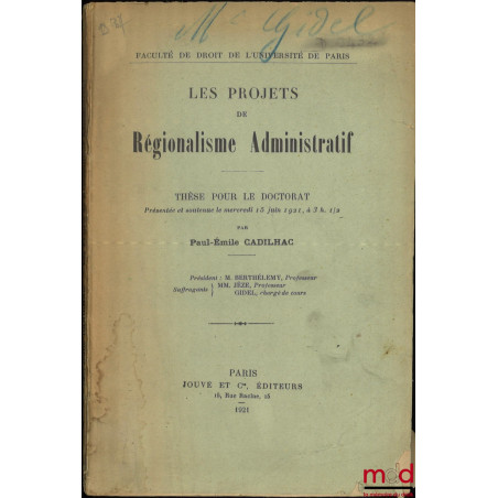 LES PROJETS DE RÉGIONALISME ADMINISTRATIF, Thèse (Président : M. Berthélemy ; Suffragants : MM. Jéze, Gidel), Faculté de droi...