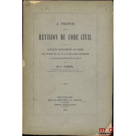 À PROPOS DE LA RÉVISION DU CODE CIVIL, Quelques changements de forme aux Titres III, IV, VI à XV du livre troisième à l?usage...