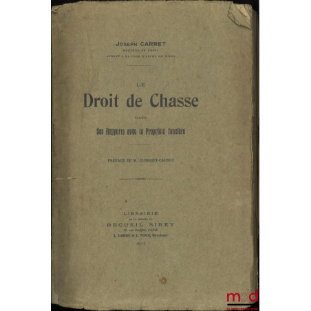 LE DROIT DE CHASSE DANS SES RAPPORTS AVEC LA PROPRIÉTÉ FONCIÈRE, Préface de M. Cunisset-Carnot