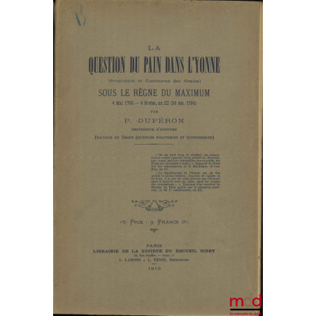 LA QUESTION DU PAIN DANS L?YONNE (Production et commerce des grains) sous le règne du maximum, 4 mai 1793 - 4 Nivôse, an III ...