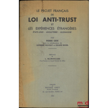 LE PROJET FRANÇAIS DE LOI ANTI-TRUST ET LES EXPÉRIENCES ÉTRANGÈRES (États Unis, Angleterre, Allemagne), Préface de L. Blum-Pi...