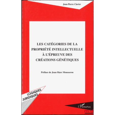 LES CATÉGORIES DE LA PROPRIÉTÉ INTELLECTUELLE À L'ÉPREUVE DES CRÉATIONS GÉNÉTIQUES, Préface de Jean-Marc Mousseron, coll. Log...