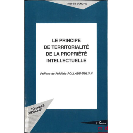 LE PRINCIPE DE TERRITORIALITÉ DE LA PROPRIÉTÉ INTELLECTUELLE, Préface de Frédéric Pollaud-Dulian, coll. Logiques juridiques