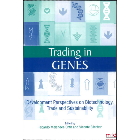 TRADING IN GENES, Development Perspectives on Biotechnology, Trade and Sustainability, Edited by Ricardo Meléndez-Ortiz and V...